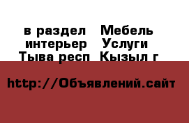  в раздел : Мебель, интерьер » Услуги . Тыва респ.,Кызыл г.